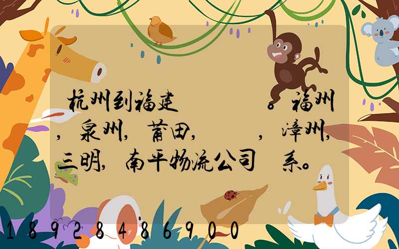 杭州到福建。福州,泉州,莆田,廈門,漳州,三明,南平物流公司聯系。。